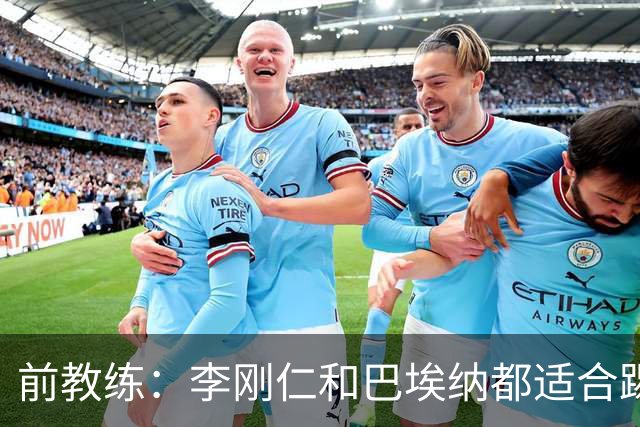 前教练：李刚仁和巴埃纳都适合踢前腰，后者会在马竞表现更好
