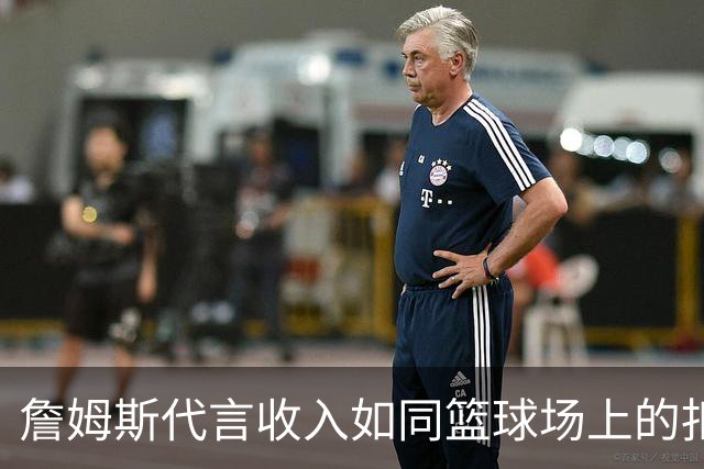 詹姆斯代言收入如同篮球场上的扣篮，轻松超越薪水